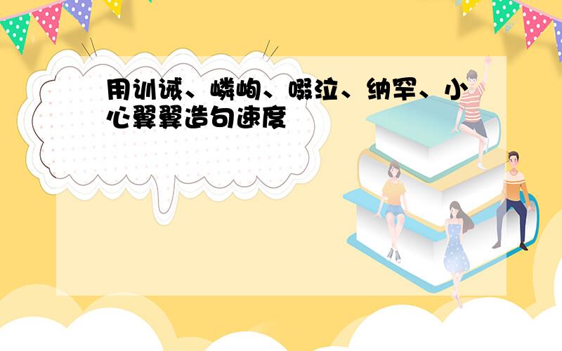 用训诫、嶙峋、啜泣、纳罕、小心翼翼造句速度