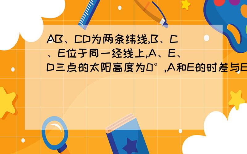 AB、CD为两条纬线,B、C、E位于同一经线上,A、E、D三点的太阳高度为0°,A和E的时差与E和D的时差之比为2：1