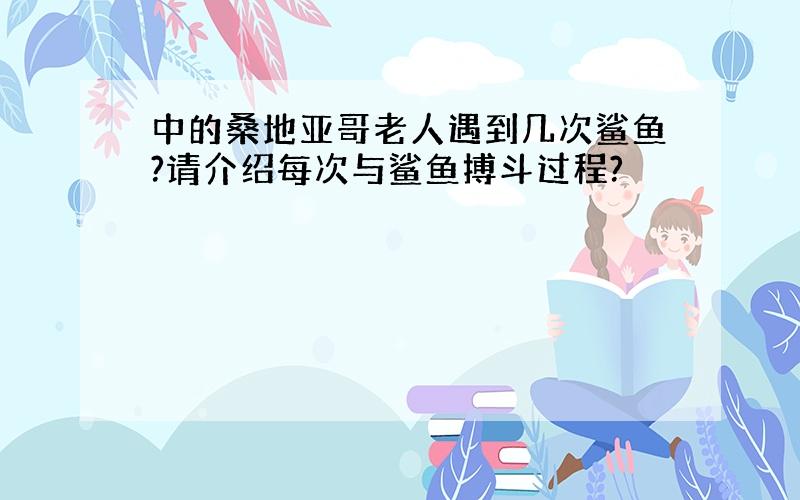 中的桑地亚哥老人遇到几次鲨鱼?请介绍每次与鲨鱼搏斗过程?