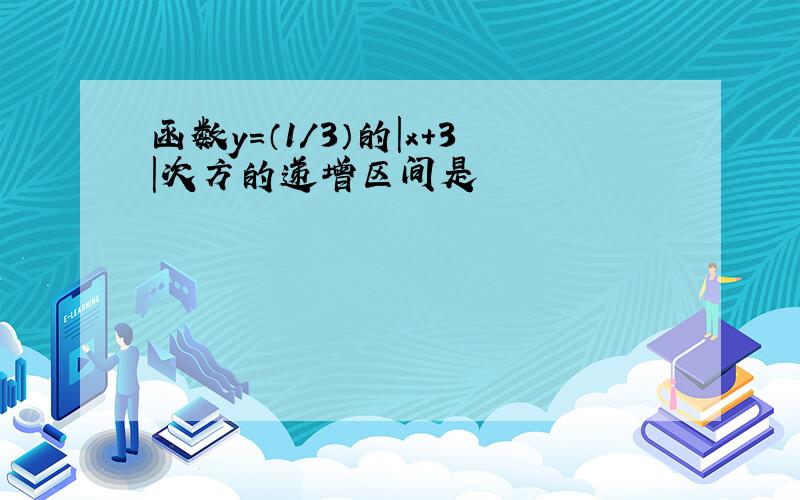 函数y=（1/3）的|x+3|次方的递增区间是