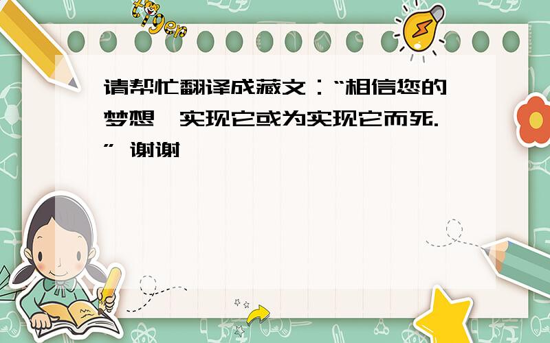 请帮忙翻译成藏文：“相信您的梦想,实现它或为实现它而死.” 谢谢