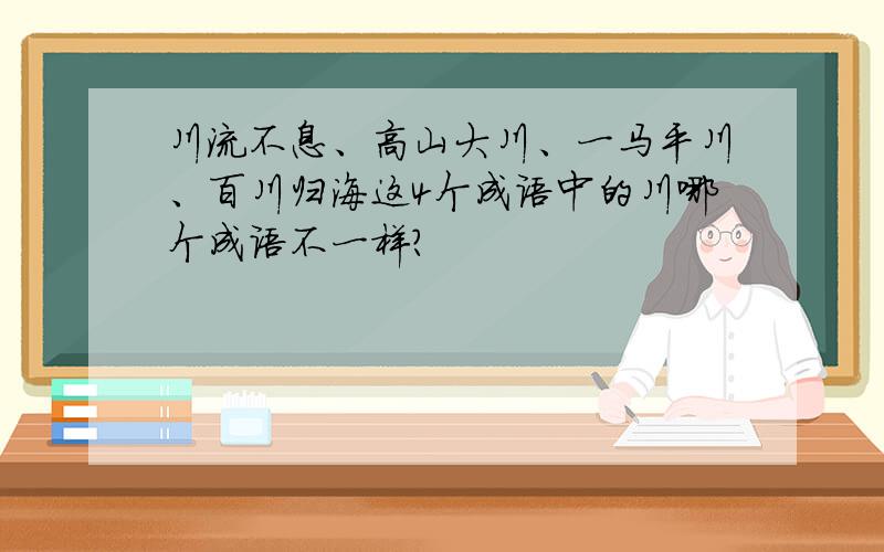 川流不息、高山大川、一马平川、百川归海这4个成语中的川哪个成语不一样?