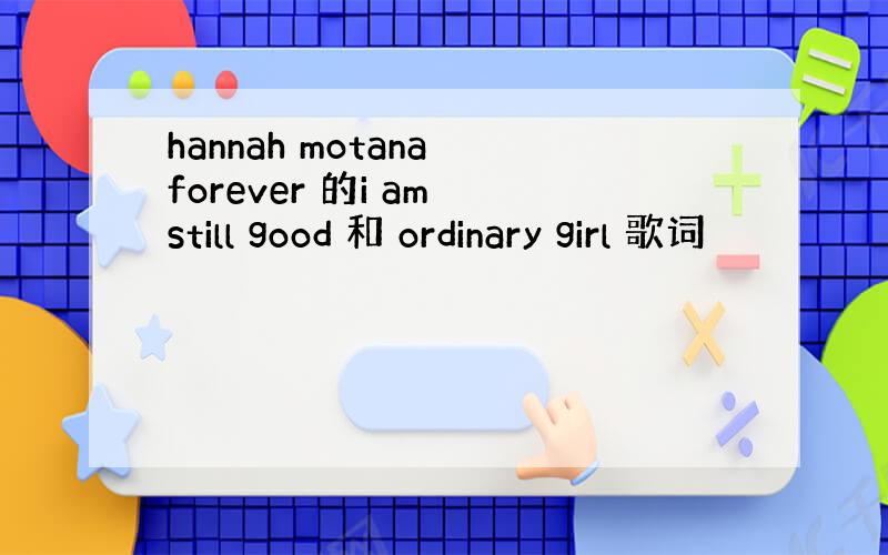 hannah motana forever 的i am still good 和 ordinary girl 歌词