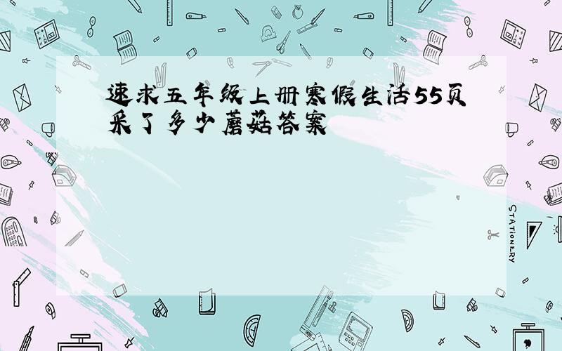 速求五年级上册寒假生活55页采了多少蘑菇答案