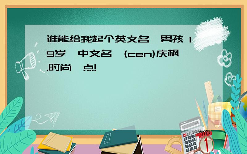 谁能给我起个英文名,男孩 19岁,中文名岑(cen)庆枫.时尚一点!