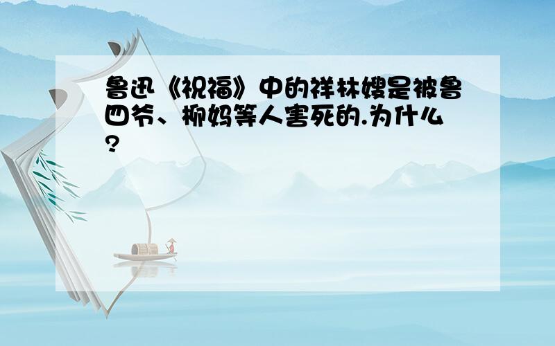 鲁迅《祝福》中的祥林嫂是被鲁四爷、柳妈等人害死的.为什么?