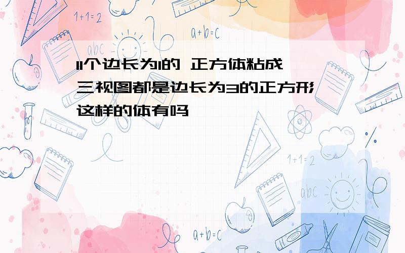 11个边长为1的 正方体粘成三视图都是边长为3的正方形 这样的体有吗