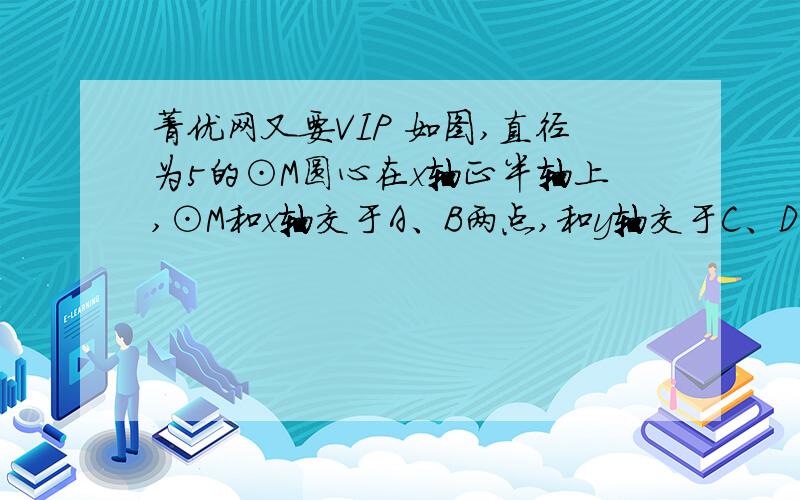 菁优网又要VIP 如图,直径为5的⊙M圆心在x轴正半轴上,⊙M和x轴交于A、B两点,和y轴交于C、D两点且CD=4,抛物