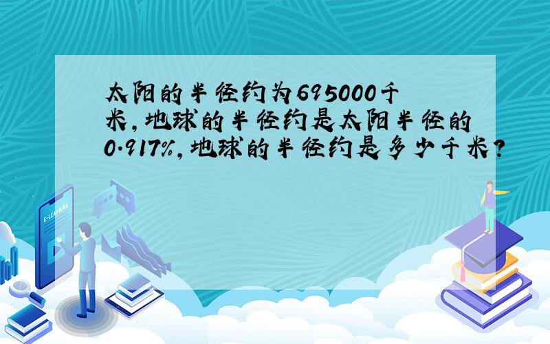 太阳的半径约为695000千米,地球的半径约是太阳半径的0.917%,地球的半径约是多少千米?