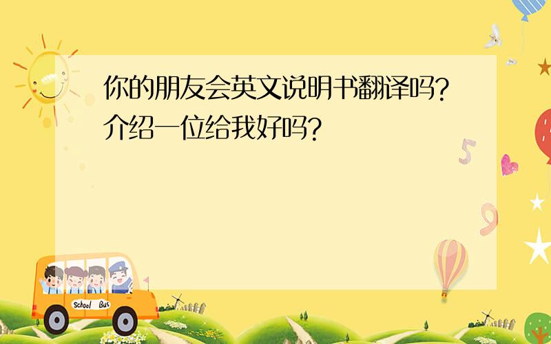 你的朋友会英文说明书翻译吗?介绍一位给我好吗?