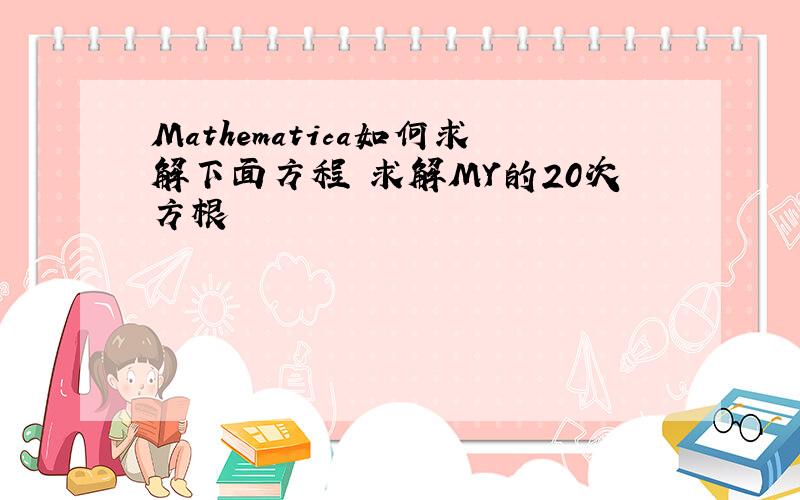 Mathematica如何求解下面方程 求解MY的20次方根