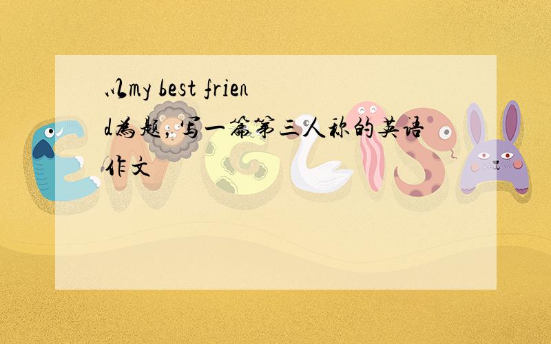 以my best friend为题，写一篇第三人称的英语作文