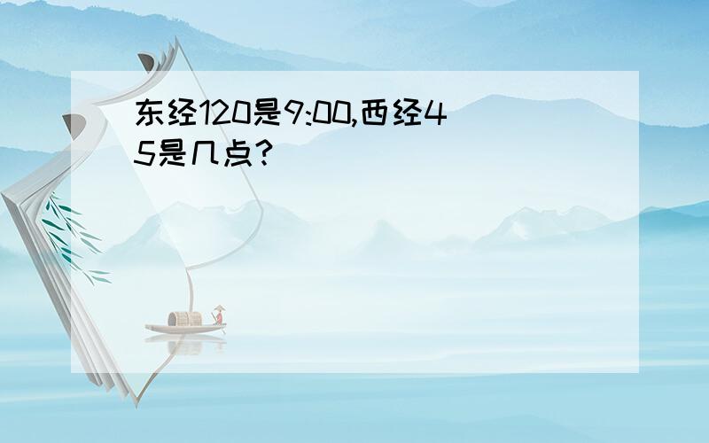 东经120是9:00,西经45是几点?