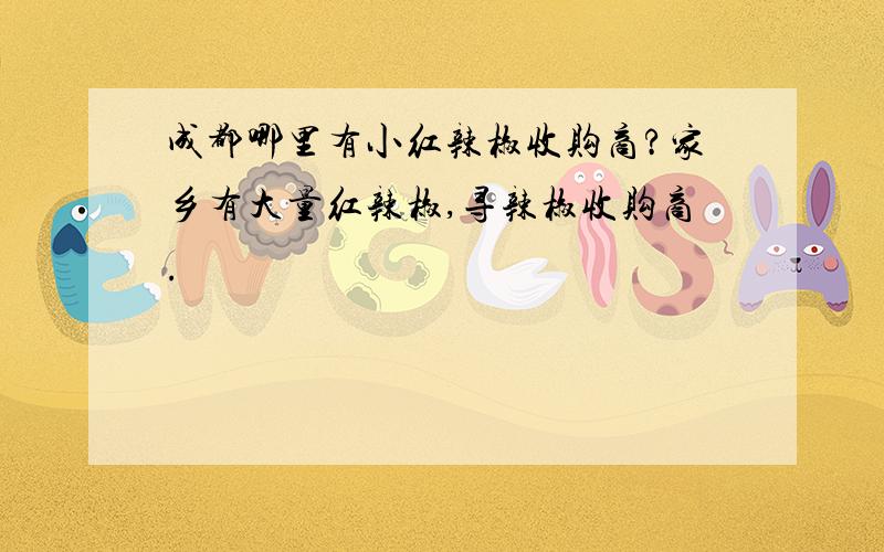 成都哪里有小红辣椒收购商?家乡有大量红辣椒,寻辣椒收购商.