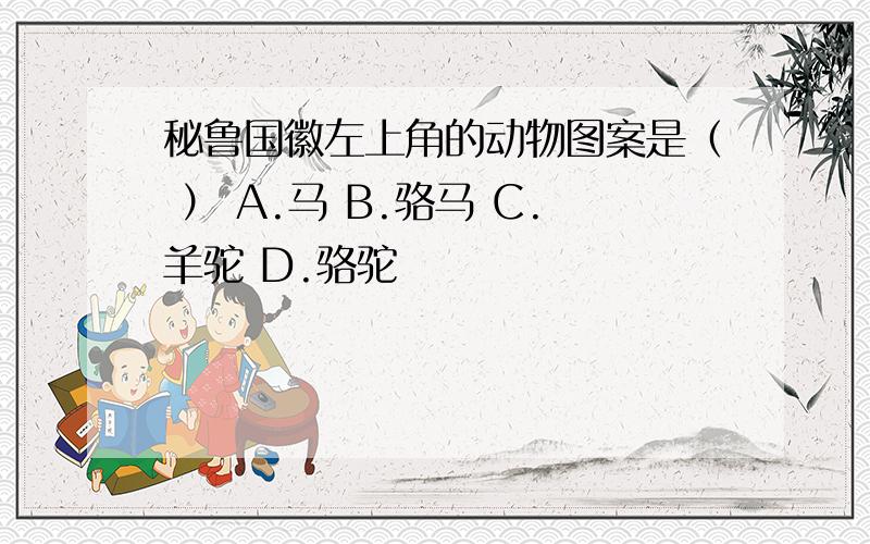 秘鲁国徽左上角的动物图案是（ ） A.马 B.骆马 C.羊驼 D.骆驼