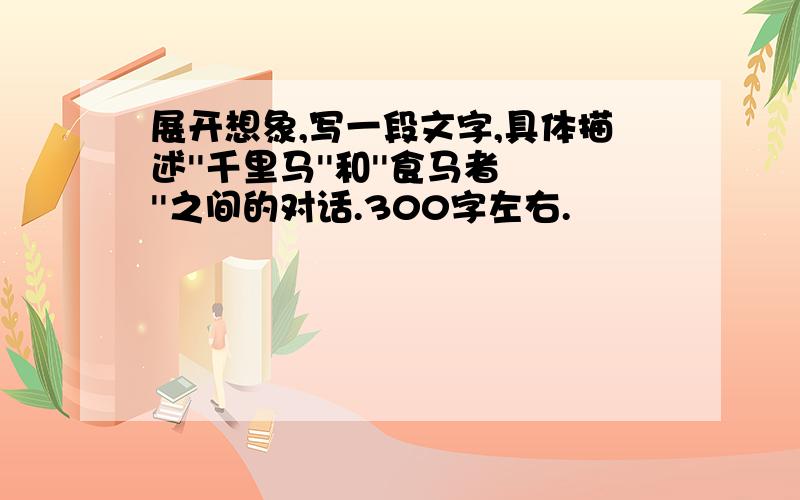 展开想象,写一段文字,具体描述''千里马''和''食马者''之间的对话.300字左右.