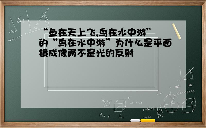 “鱼在天上飞,鸟在水中游” 的“鸟在水中游”为什么是平面镜成像而不是光的反射