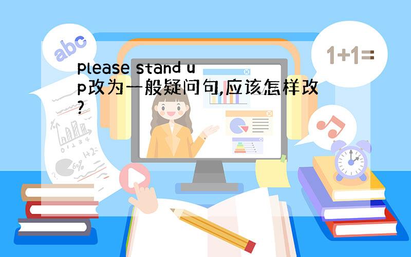 please stand up改为一般疑问句,应该怎样改?