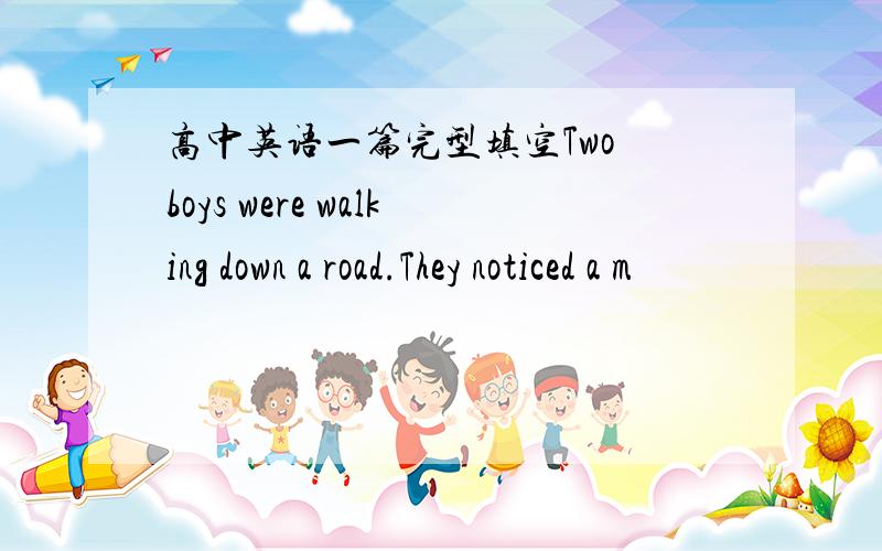 高中英语一篇完型填空Two boys were walking down a road.They noticed a m