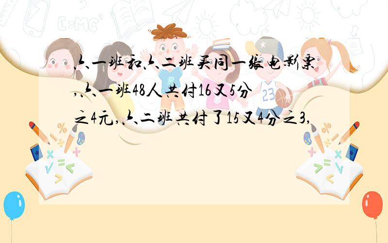 六一班和六二班买同一张电影票,六一班48人共付16又5分之4元,六二班共付了15又4分之3,