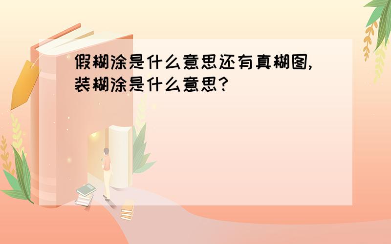 假糊涂是什么意思还有真糊图,装糊涂是什么意思?