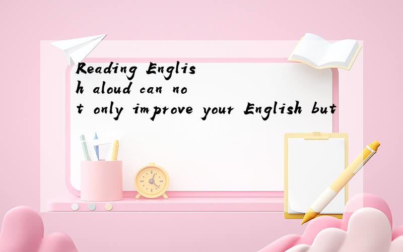 Reading English aloud can not only improve your English but