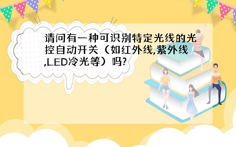 请问有一种可识别特定光线的光控自动开关（如红外线,紫外线,LED冷光等）吗?