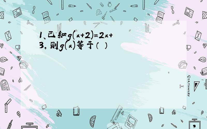 1、已知g(x+2)=2x+3,则g(x)等于（ ）