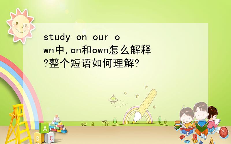 study on our own中,on和own怎么解释?整个短语如何理解?