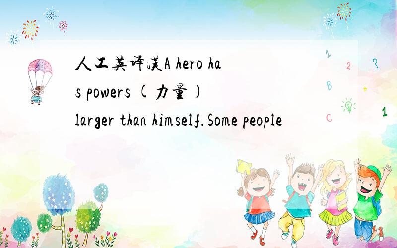 人工英译汉A hero has powers (力量) larger than himself.Some people