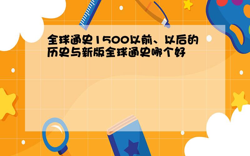 全球通史1500以前、以后的历史与新版全球通史哪个好