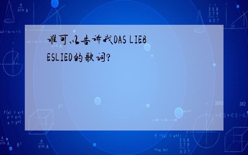 谁可以告诉我DAS LIEBESLIED的歌词?