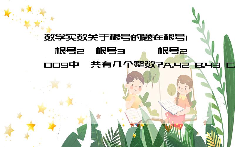 数学实数关于根号的题在根号1,根号2,根号3,……根号2009中,共有几个整数?A.42 B.43 C.44 D.45