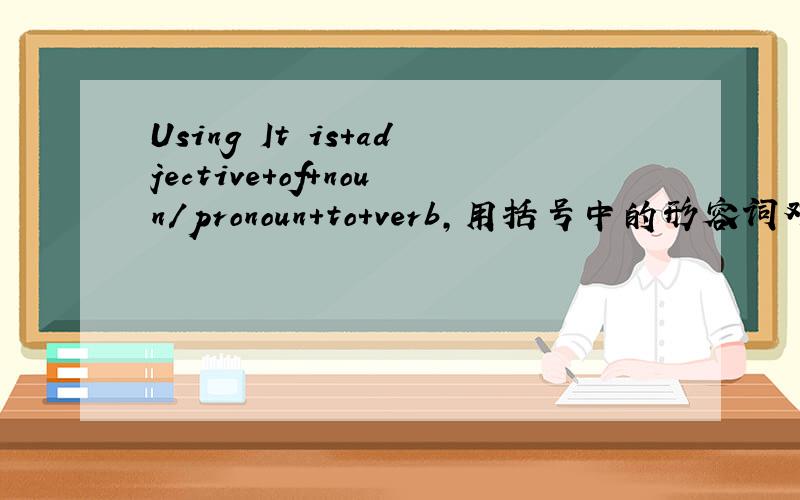 Using It is+adjective+of+noun/pronoun+to+verb,用括号中的形容词对情景作回应