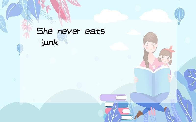 She never eats junk( )