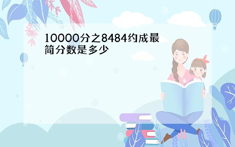 10000分之8484约成最简分数是多少