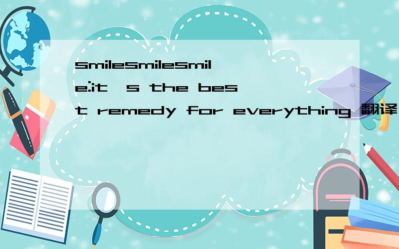 smilesmilesmile:it's the best remedy for everything 翻译