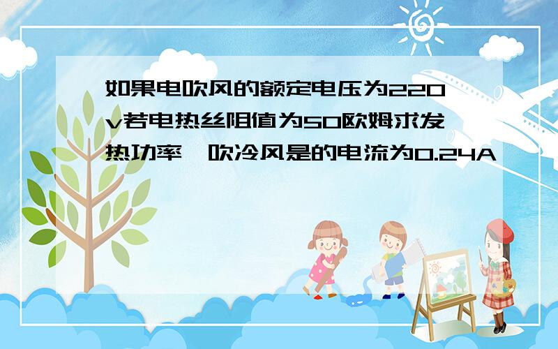 如果电吹风的额定电压为220v若电热丝阻值为50欧姆求发热功率,吹冷风是的电流为0.24A