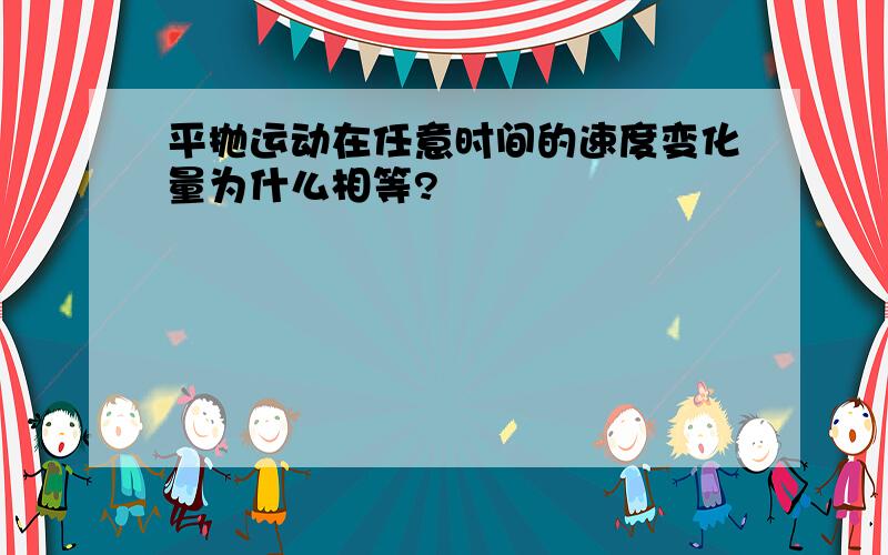 平抛运动在任意时间的速度变化量为什么相等?