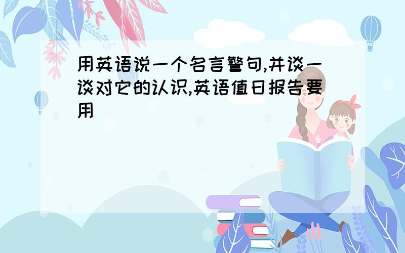 用英语说一个名言警句,并谈一谈对它的认识,英语值日报告要用