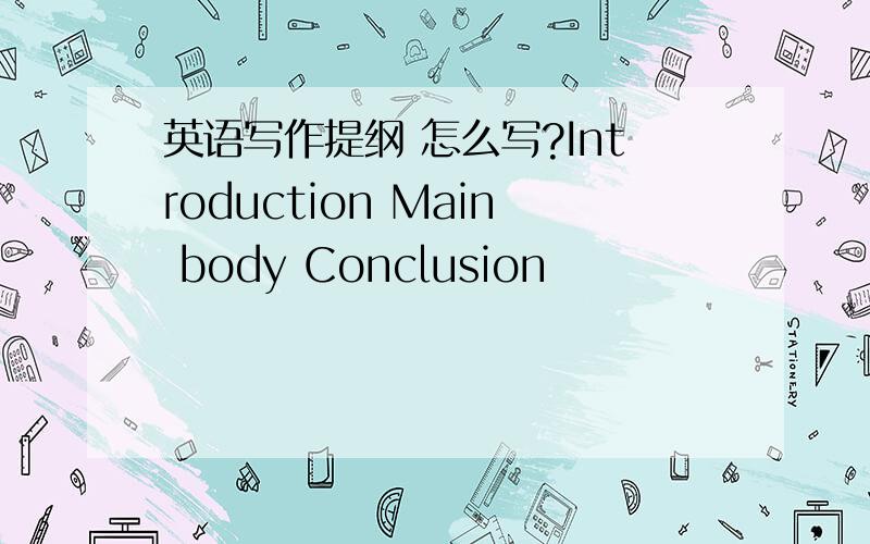 英语写作提纲 怎么写?Introduction Main body Conclusion