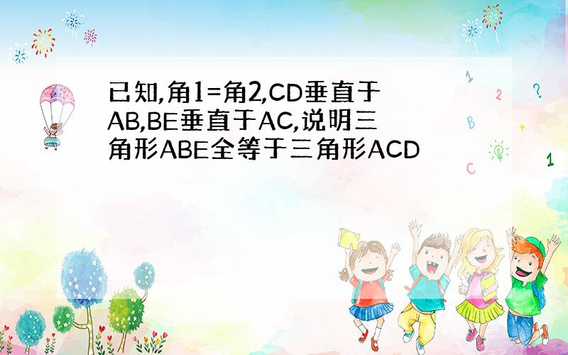 已知,角1=角2,CD垂直于AB,BE垂直于AC,说明三角形ABE全等于三角形ACD