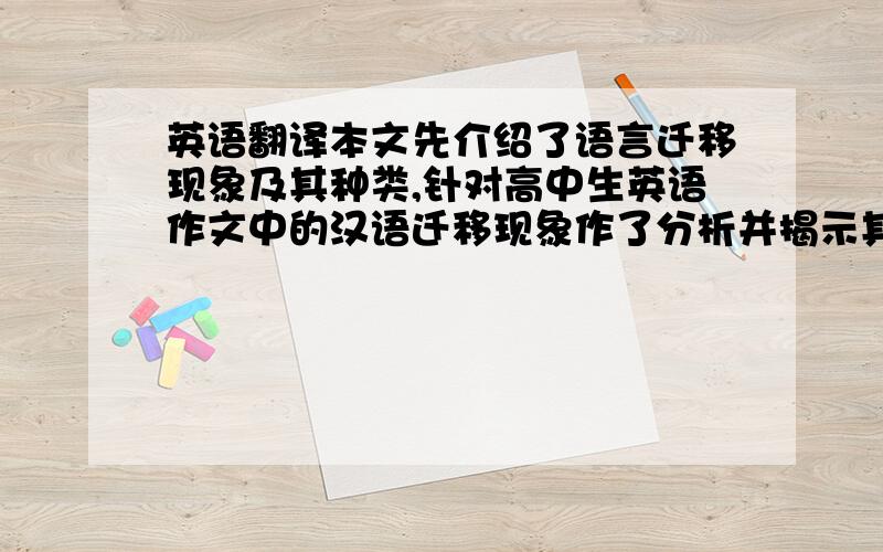 英语翻译本文先介绍了语言迁移现象及其种类,针对高中生英语作文中的汉语迁移现象作了分析并揭示其原因