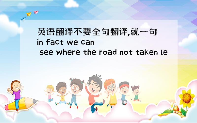 英语翻译不要全句翻译,就一句in fact we can see where the road not taken le