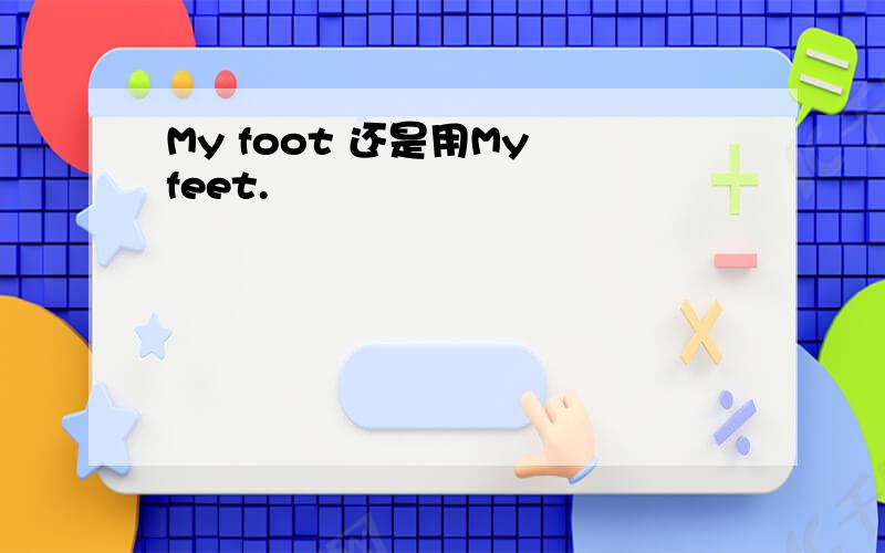 My foot 还是用My feet.