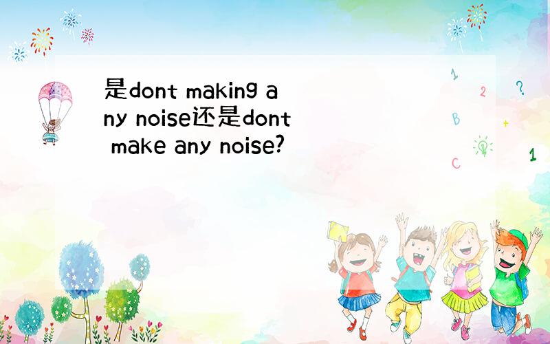 是dont making any noise还是dont make any noise?