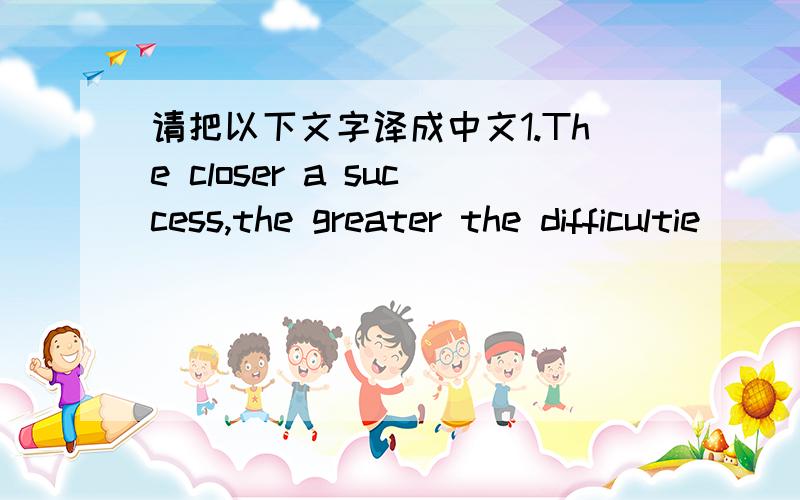 请把以下文字译成中文1.The closer a success,the greater the difficultie