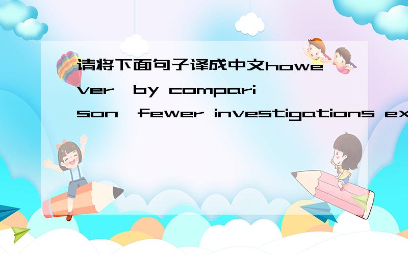 请将下面句子译成中文however,by comparison,fewer investigations explore