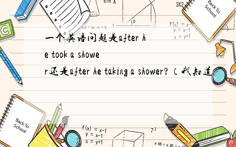 一个英语问题是after he took a shower还是after he taking a shower?（我知道