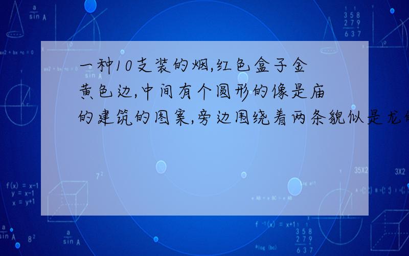 一种10支装的烟,红色盒子金黄色边,中间有个圆形的像是庙的建筑的图案,旁边围绕着两条貌似是龙的东西.